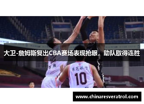 大卫-詹姆斯复出CBA赛场表现抢眼，助队取得连胜