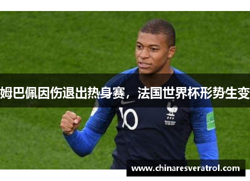 姆巴佩因伤退出热身赛，法国世界杯形势生变