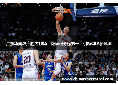 广东华南虎连胜达10场，稳坐积分榜第一，引领CBA新风潮