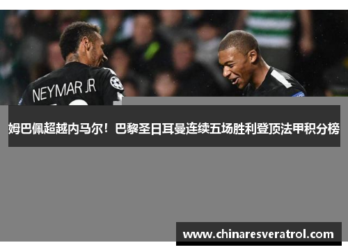 姆巴佩超越内马尔！巴黎圣日耳曼连续五场胜利登顶法甲积分榜