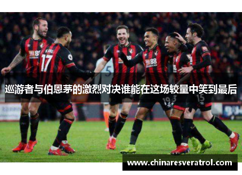 巡游者与伯恩茅的激烈对决谁能在这场较量中笑到最后
