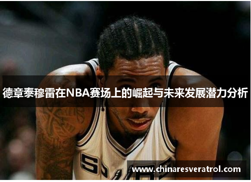 德章泰穆雷在NBA赛场上的崛起与未来发展潜力分析