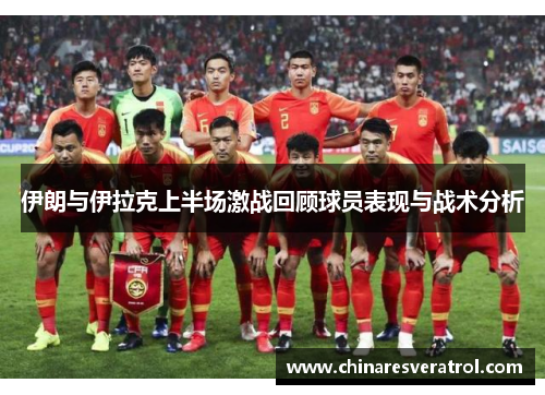 伊朗与伊拉克上半场激战回顾球员表现与战术分析