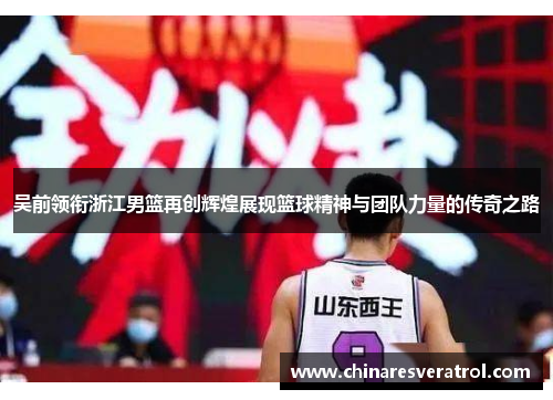 吴前领衔浙江男篮再创辉煌展现篮球精神与团队力量的传奇之路