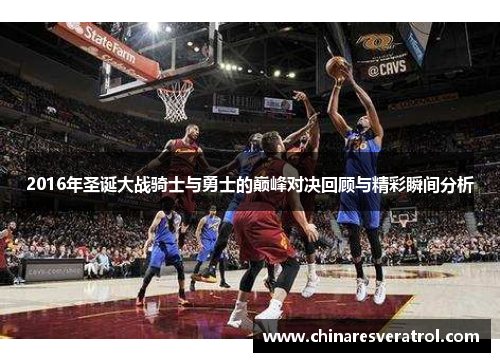 2016年圣诞大战骑士与勇士的巅峰对决回顾与精彩瞬间分析