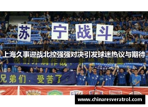 上海久事迎战北控强强对决引发球迷热议与期待